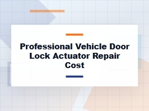 Understanding Professional Vehicle Door Lock Actuator Repair Costs
